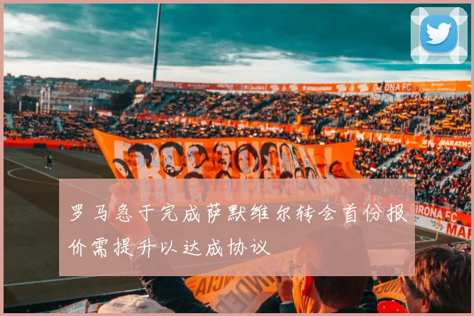 罗马急于完成萨默维尔转会首份报价需提升以达成协议