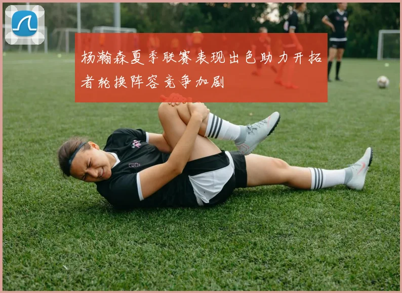 杨瀚森夏季联赛表现出色助力开拓者轮换阵容竞争加剧